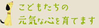 こどもたちの元気な心を育てます