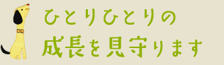 ひとりひとりの成長を見守ります。